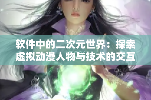 软件中的二次元世界：探索虚拟动漫人物与技术的交互之路