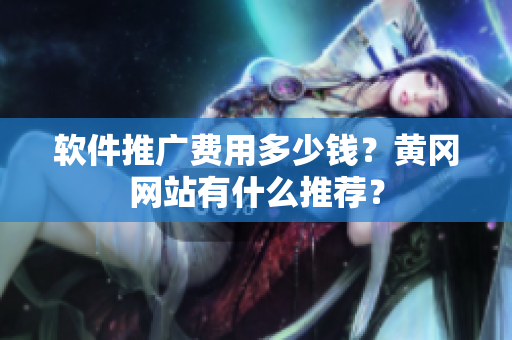 软件推广费用多少钱？黄冈网站有什么推荐？