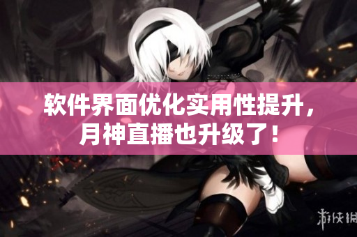 软件界面优化实用性提升，月神直播也升级了！