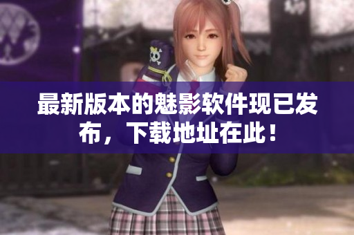最新版本的魅影软件现已发布，下载地址在此！