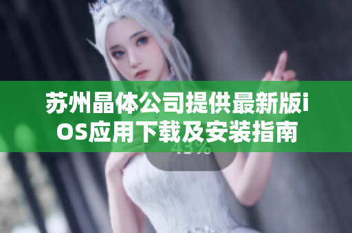 苏州晶体公司提供最新版iOS应用下载及安装指南