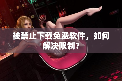 被禁止下载免费软件，如何解决限制？
