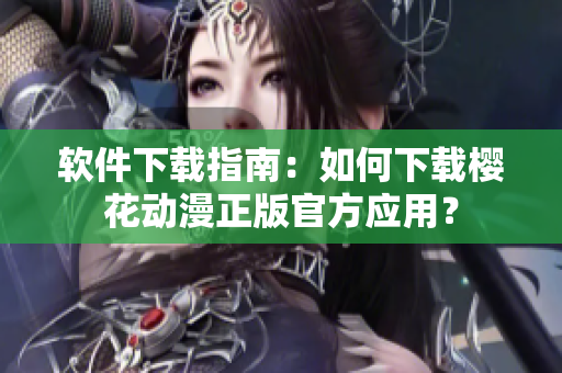 软件下载指南：如何下载樱花动漫正版官方应用？