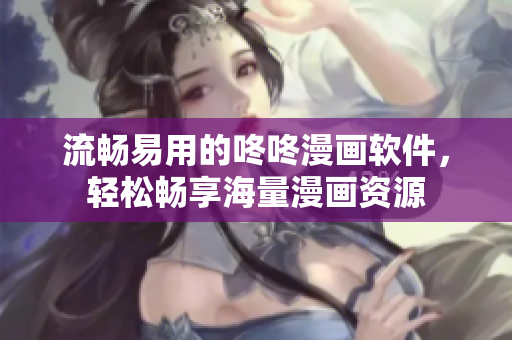 流畅易用的咚咚漫画软件，轻松畅享海量漫画资源