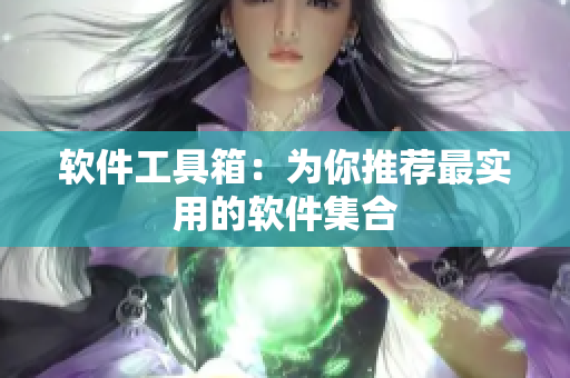 软件工具箱：为你推荐最实用的软件集合
