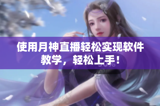 使用月神直播轻松实现软件教学，轻松上手！