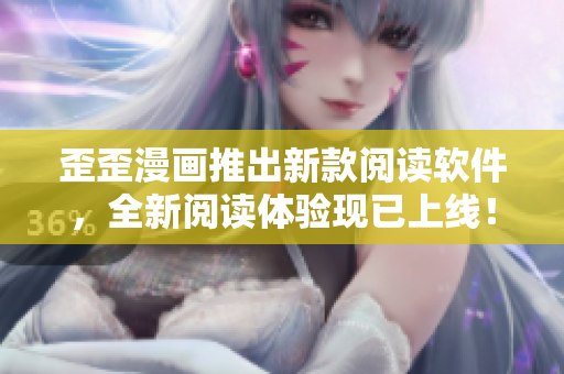 歪歪漫画推出新款阅读软件，全新阅读体验现已上线！