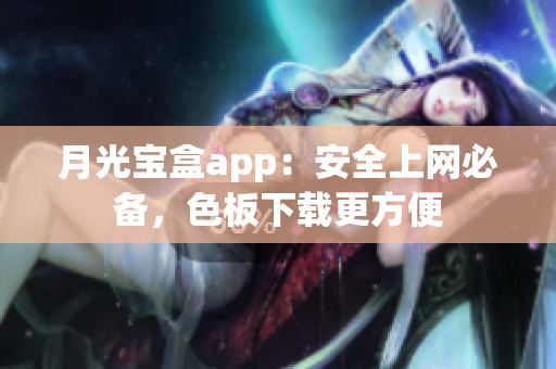 月光宝盒app：安全上网必备，色板下载更方便