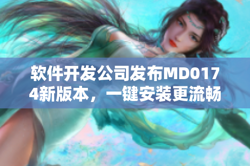 软件开发公司发布MD0174新版本，一键安装更流畅