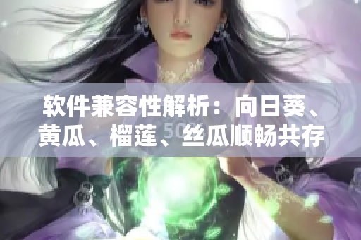 软件兼容性解析：向日葵、黄瓜、榴莲、丝瓜顺畅共存的可能性。