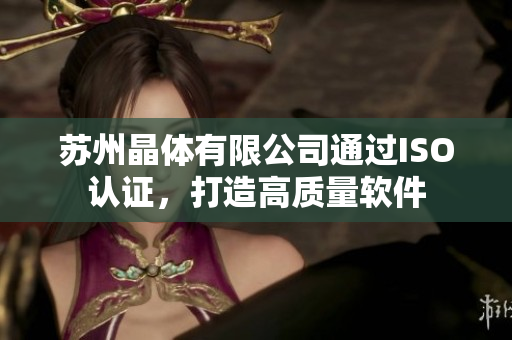 苏州晶体有限公司通过ISO认证，打造高质量软件