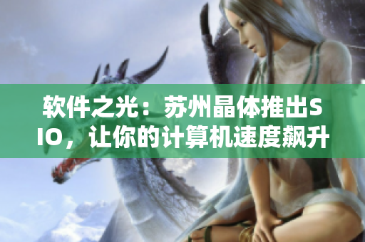 软件之光：苏州晶体推出SIO，让你的计算机速度飙升