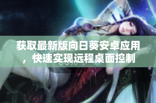 获取最新版向日葵安卓应用，快速实现远程桌面控制