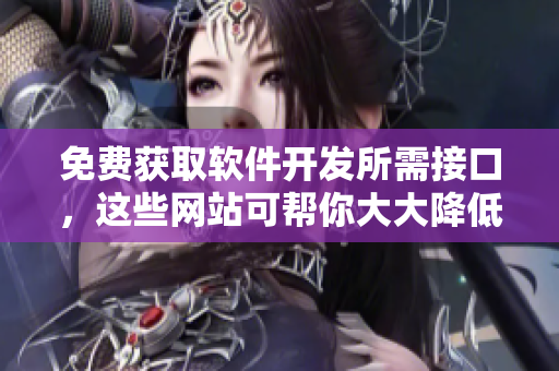 免费获取软件开发所需接口，这些网站可帮你大大降低开发成本！