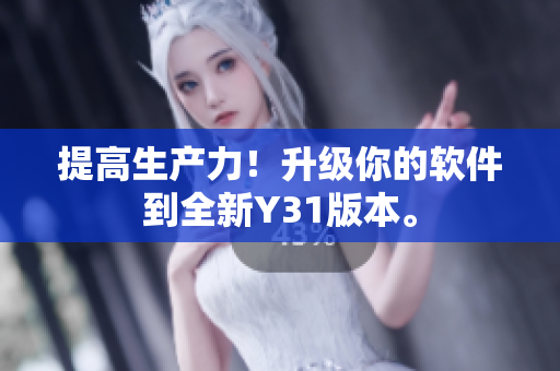 提高生产力！升级你的软件到全新Y31版本。