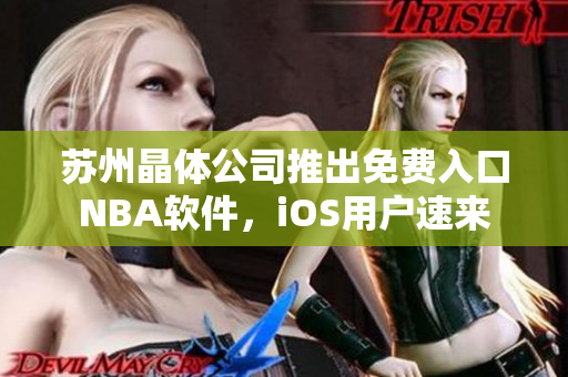 苏州晶体公司推出免费入口NBA软件，iOS用户速来