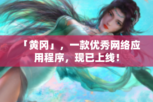 「黄冈」，一款优秀网络应用程序，现已上线！