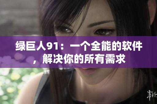 绿巨人91：一个全能的软件，解决你的所有需求