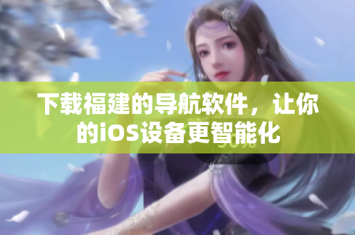 下载福建的导航软件，让你的iOS设备更智能化