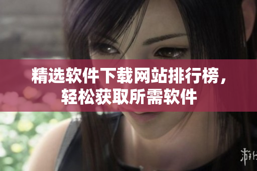 精选软件下载网站排行榜，轻松获取所需软件