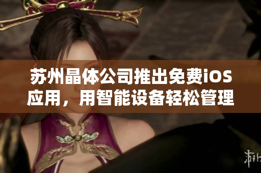 苏州晶体公司推出免费iOS应用，用智能设备轻松管理晶体管操作！