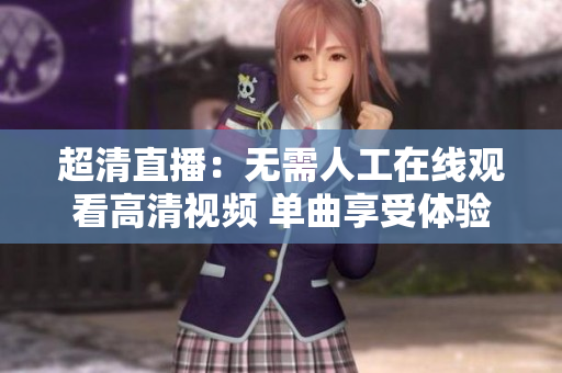 超清直播：无需人工在线观看高清视频 单曲享受体验