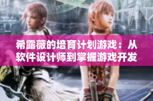 希露薇的培育计划游戏：从软件设计师到掌握游戏开发者，全面掌握！