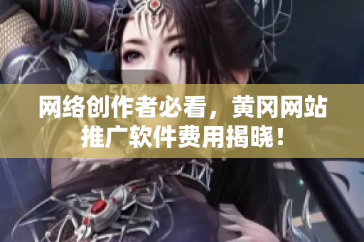 网络创作者必看，黄冈网站推广软件费用揭晓！