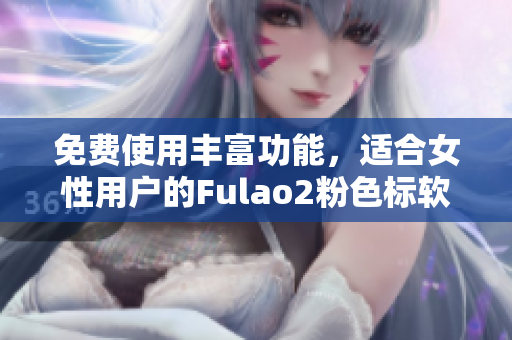 免费使用丰富功能，适合女性用户的Fulao2粉色标软件