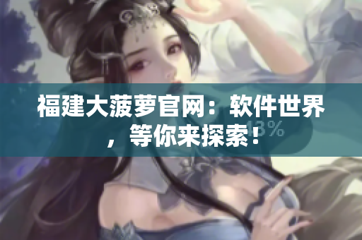 福建大菠萝官网：软件世界，等你来探索！