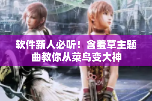 软件新人必听！含羞草主题曲教你从菜鸟变大神