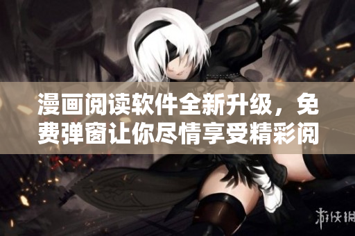 漫画阅读软件全新升级，免费弹窗让你尽情享受精彩阅读