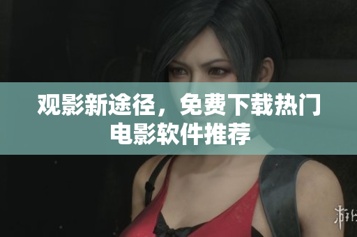 观影新途径，免费下载热门电影软件推荐