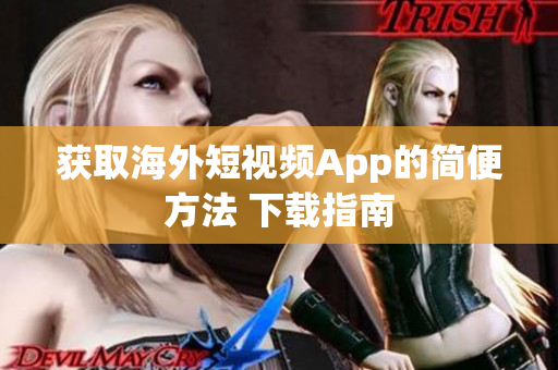 获取海外短视频App的简便方法 下载指南