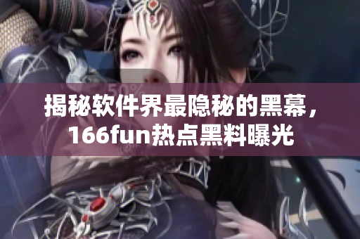 揭秘软件界最隐秘的黑幕，166fun热点黑料曝光