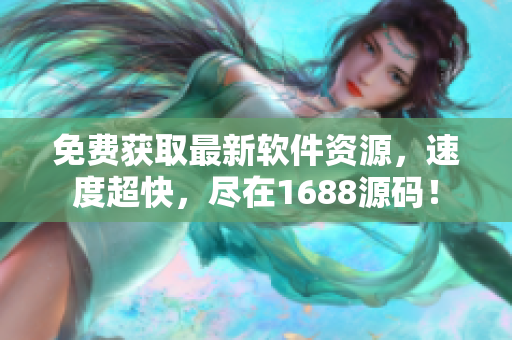 免费获取最新软件资源，速度超快，尽在1688源码！