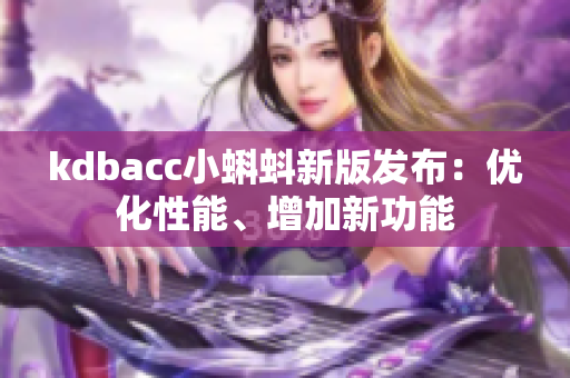 kdbacc小蝌蚪新版发布：优化性能、增加新功能