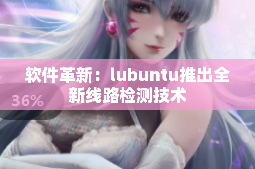 软件革新：lubuntu推出全新线路检测技术