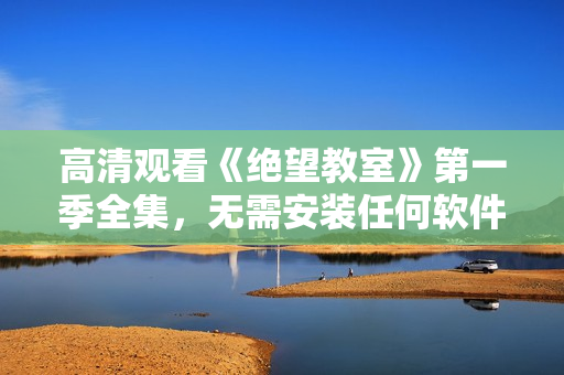 高清观看《绝望教室》第一季全集，无需安装任何软件