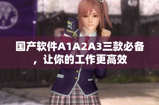 国产软件A1A2A3三款必备，让你的工作更高效