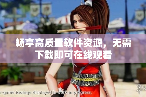 畅享高质量软件资源，无需下载即可在线观看