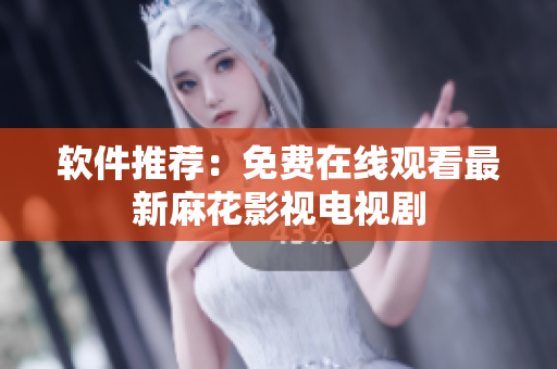 软件推荐：免费在线观看最新麻花影视电视剧