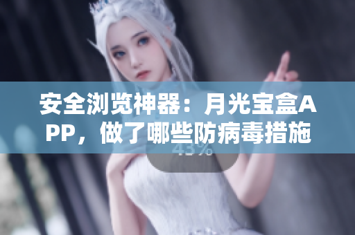 安全浏览神器：月光宝盒APP，做了哪些防病毒措施？