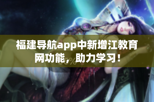 福建导航app中新增江教育网功能，助力学习！
