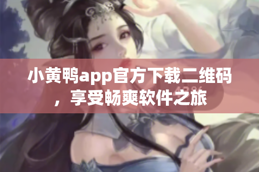 小黄鸭app官方下载二维码，享受畅爽软件之旅