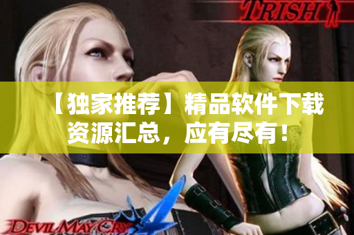 【独家推荐】精品软件下载资源汇总，应有尽有！