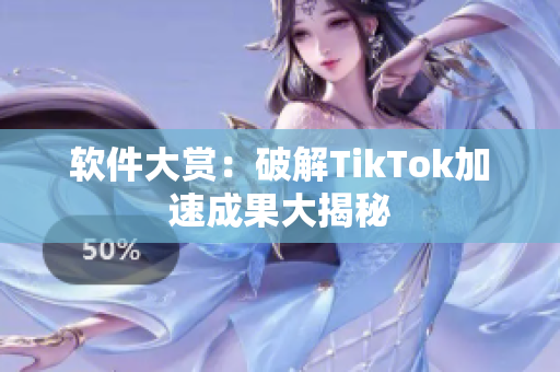 软件大赏：破解TikTok加速成果大揭秘
