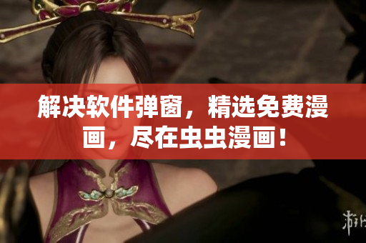 解决软件弹窗，精选免费漫画，尽在虫虫漫画！