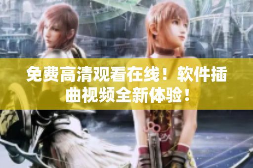 免费高清观看在线！软件插曲视频全新体验！