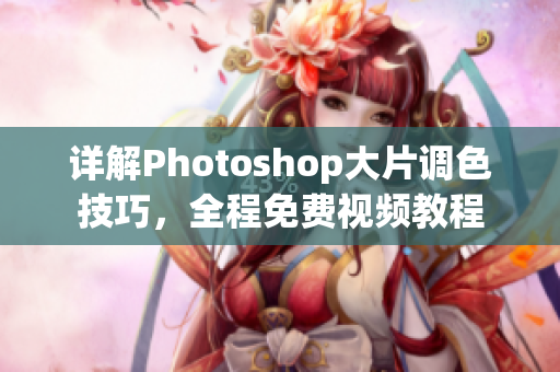 详解Photoshop大片调色技巧，全程免费视频教程